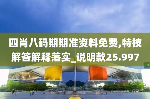 四肖八码期期准资料免费,特技解答解释落实_说明款25.997