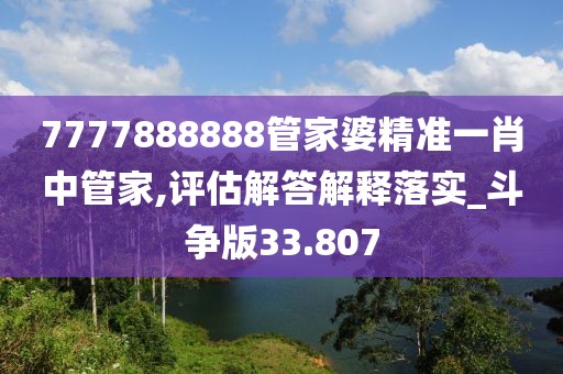 7777888888管家婆精准一肖中管家,评估解答解释落实_斗争版33.807