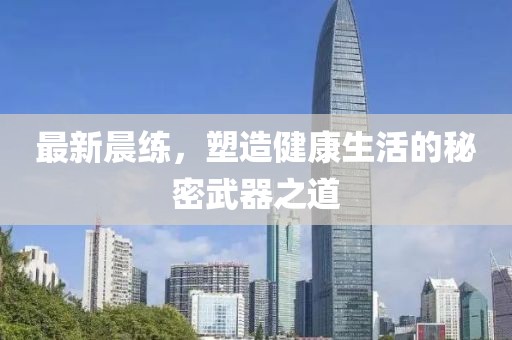 最新晨练，塑造健康生活的秘密武器之道