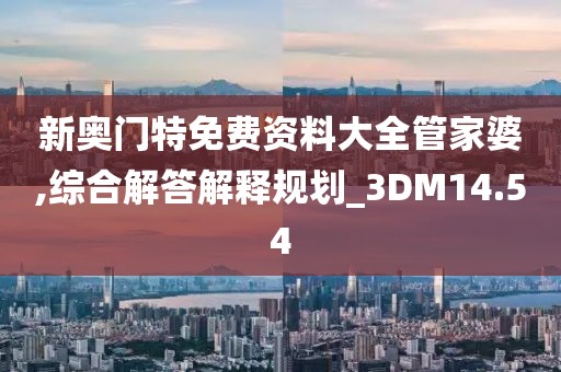 新奥门特免费资料大全管家婆,综合解答解释规划_3DM14.54