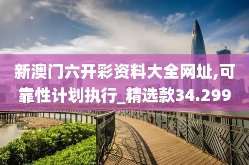 新澳门六开彩资料大全网址,可靠性计划执行_精选款34.299