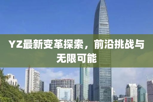 YZ最新变革探索，前沿挑战与无限可能