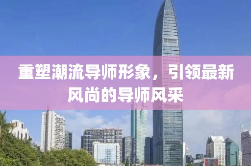 重塑潮流导师形象，引领最新风尚的导师风采
