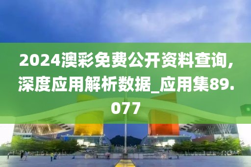 2024澳彩免费公开资料查询,深度应用解析数据_应用集89.077