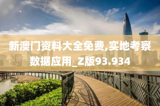 新澳门资料大全免费,实地考察数据应用_Z版93.934