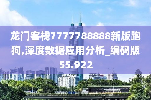 龙门客栈7777788888新版跑狗,深度数据应用分析_编码版55.922