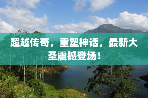 超越传奇，重塑神话，最新大圣震撼登场！