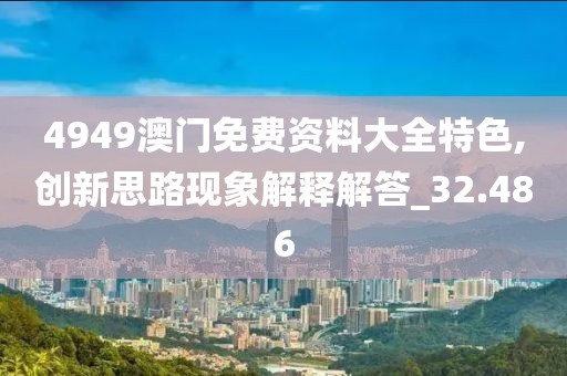 4949澳门免费资料大全特色,创新思路现象解释解答_32.486