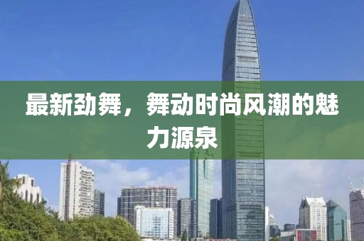 最新劲舞，舞动时尚风潮的魅力源泉