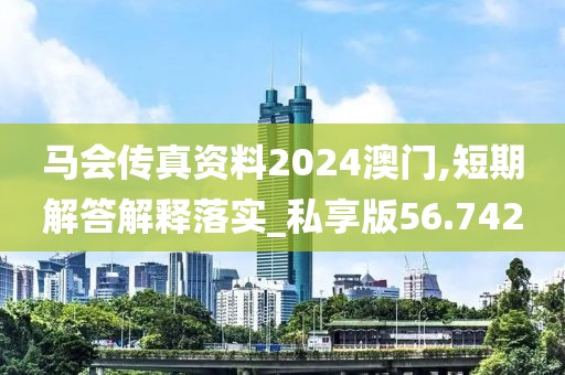 马会传真资料2024澳门,短期解答解释落实_私享版56.742