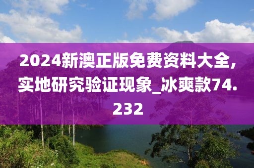 2024新澳正版免费资料大全,实地研究验证现象_冰爽款74.232