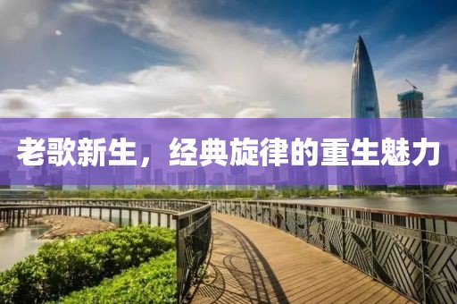 老歌新生，经典旋律的重生魅力
