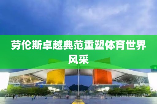 劳伦斯卓越典范重塑体育世界风采