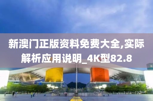 新澳门正版资料免费大全,实际解析应用说明_4K型82.8