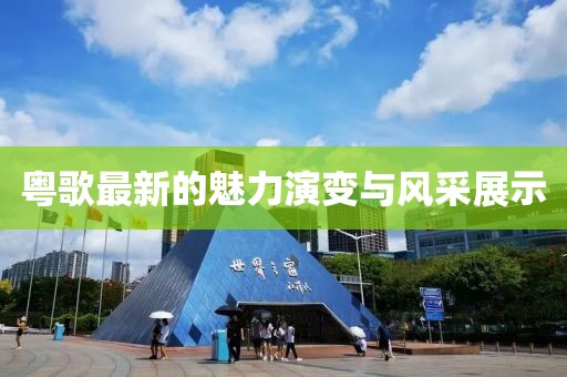 粤歌最新的魅力演变与风采展示