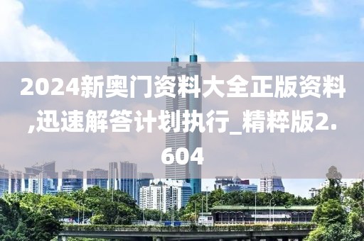 2024新奥门资料大全正版资料,迅速解答计划执行_精粹版2.604