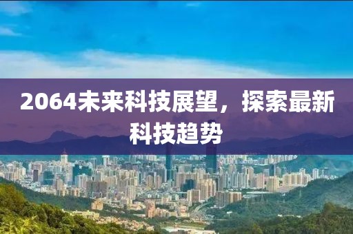 2064未来科技展望，探索最新科技趋势
