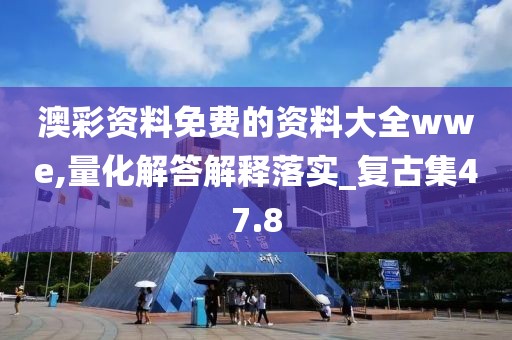 澳彩资料免费的资料大全wwe,量化解答解释落实_复古集47.8