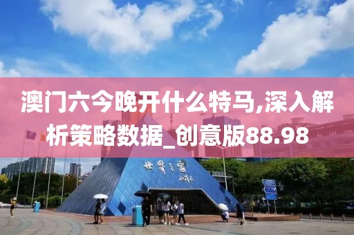 澳门六今晚开什么特马,深入解析策略数据_创意版88.98