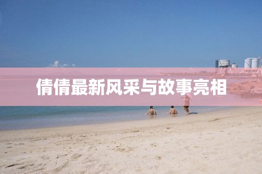 倩倩最新风采与故事亮相