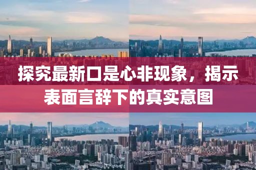 探究最新口是心非现象，揭示表面言辞下的真实意图