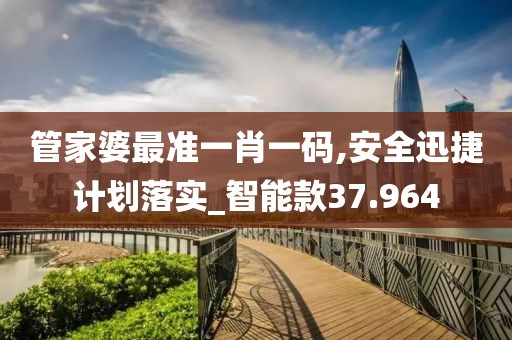 管家婆最准一肖一码,安全迅捷计划落实_智能款37.964