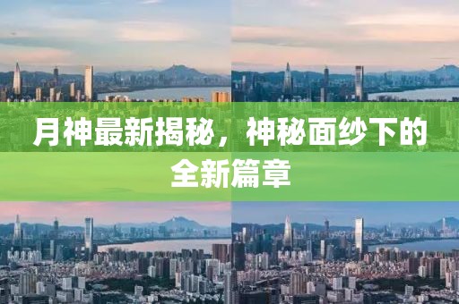 月神最新揭秘，神秘面纱下的全新篇章