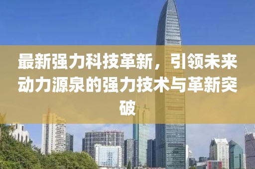 最新强力科技革新，引领未来动力源泉的强力技术与革新突破