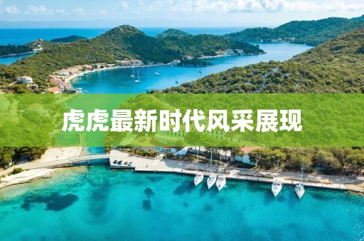 虎虎最新时代风采展现