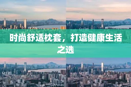 时尚舒适枕套，打造健康生活之选