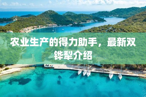 农业生产的得力助手，最新双铧犁介绍