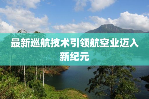 最新巡航技术引领航空业迈入新纪元