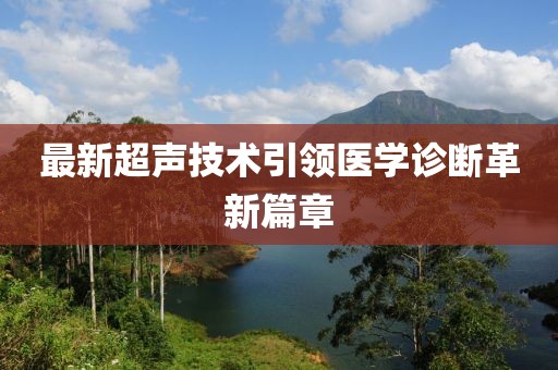 最新超声技术引领医学诊断革新篇章