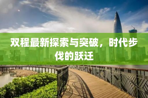 双程最新探索与突破，时代步伐的跃迁