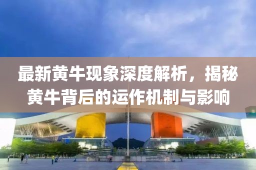 最新黄牛现象深度解析，揭秘黄牛背后的运作机制与影响