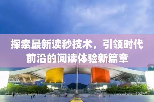 探索最新读秒技术，引领时代前沿的阅读体验新篇章