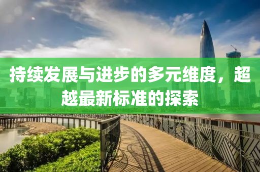 持续发展与进步的多元维度，超越最新标准的探索