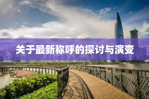 关于最新称呼的探讨与演变