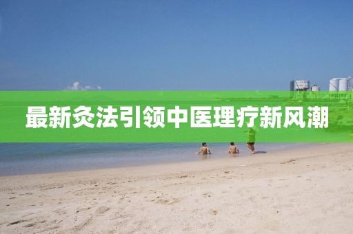 最新灸法引领中医理疗新风潮