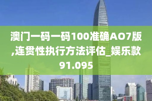 澳门一码一码100准确AO7版,连贯性执行方法评估_娱乐款91.095