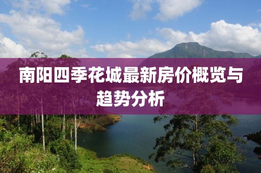 南阳四季花城最新房价概览与趋势分析