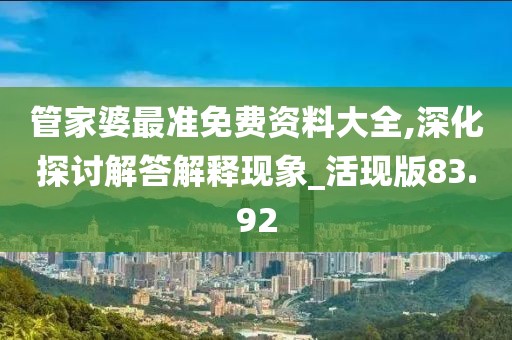 管家婆最准免费资料大全,深化探讨解答解释现象_活现版83.92