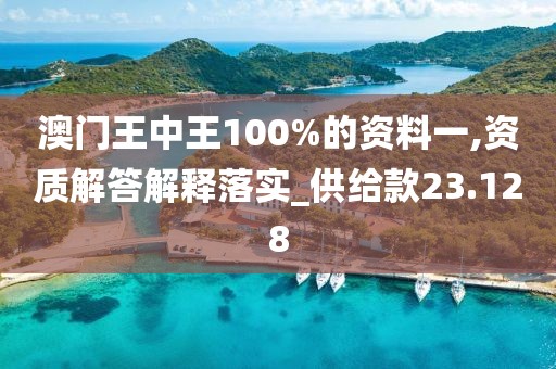 澳门王中王100%的资料一,资质解答解释落实_供给款23.128