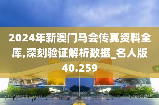 2024年新澳门马会传真资料全库,深刻验证解析数据_名人版40.259