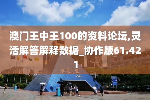 澳门王中王100的资料论坛,灵活解答解释数据_协作版61.421