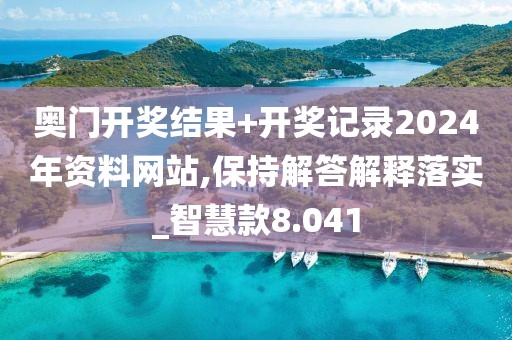 奥门开奖结果+开奖记录2024年资料网站,保持解答解释落实_智慧款8.041