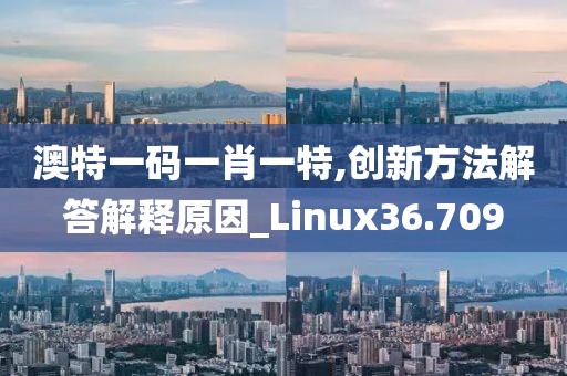 澳特一码一肖一特,创新方法解答解释原因_Linux36.709
