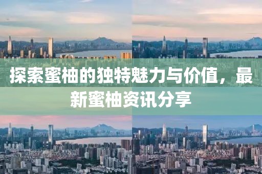 探索蜜柚的独特魅力与价值，最新蜜柚资讯分享