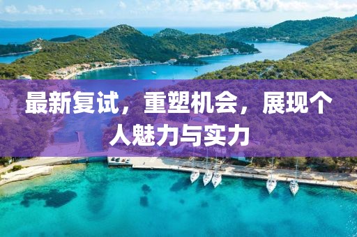最新复试，重塑机会，展现个人魅力与实力