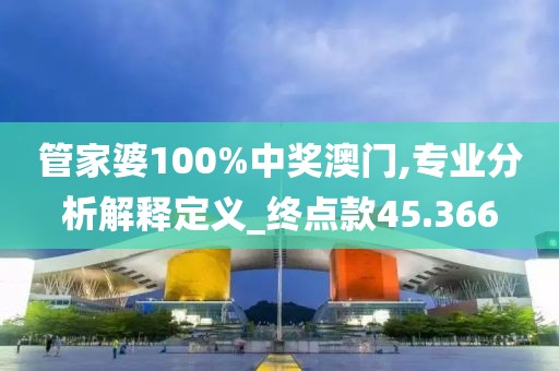 管家婆100%中奖澳门,专业分析解释定义_终点款45.366